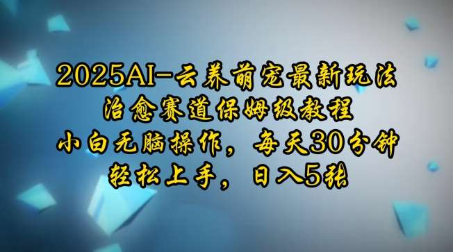 2025AI云养萌宠最新玩法，治愈赛道保姆级教程，小白无脑操作，每天30分钟，轻松上手，日入5张-问小徐资源库