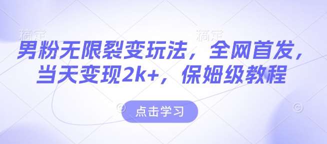男粉无限裂变玩法，全网首发，当天变现2k+，保姆级教程【永久更新】【揭秘】-问小徐资源库