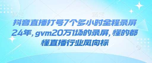 抖音直播打号7个多小时全程录屏24年，gvm20万1场的录屏，懂的都懂直播行业风向标-问小徐资源库