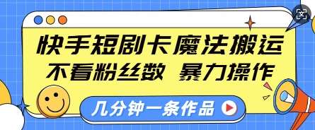 快手短剧卡魔法搬运，不看粉丝数，暴力操作，几分钟一条作品，小白也能快速上手-问小徐资源库