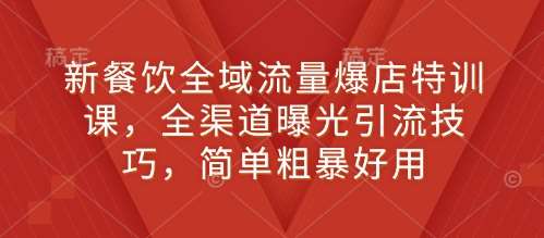 新餐饮全域流量爆店特训课，全渠道曝光引流技巧，简单粗暴好用-问小徐资源库