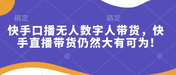 快手口播无人数字人带货，快手直播带货仍然大有可为!-问小徐资源库