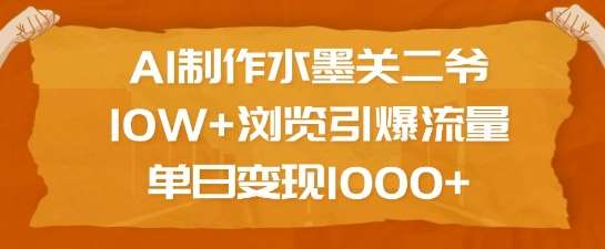 AI制作水墨关二爷，10W+浏览引爆流量，单日变现1k-问小徐资源库