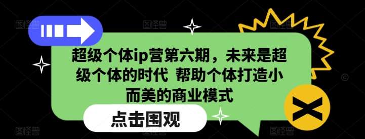 超级个体ip营第六期，未来是超级个体的时代  帮助个体打造小而美的商业模式-问小徐资源库