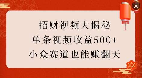 招财视频大揭秘：单条视频收益500+，小众赛道也能挣翻天!-问小徐资源库