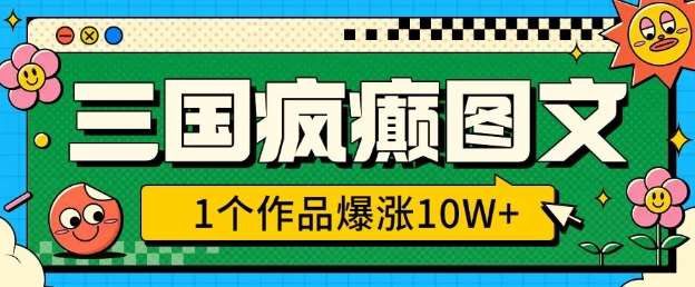 三国疯癫图文，1个作品爆涨10W+，3分钟教会你，趁着风口无脑冲(附详细教学)-问小徐资源库