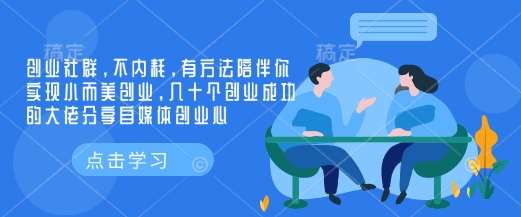 创业社群，不内耗，有方法陪伴你实现小而美创业，几十个创业成功的大佬分享自媒体创业心-问小徐资源库