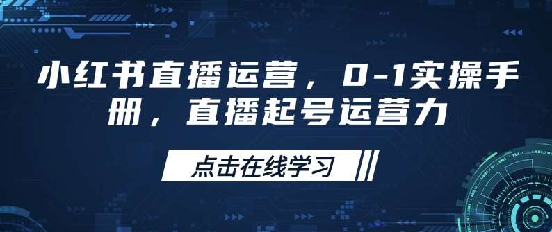 小红书直播运营，0-1实操手册，直播起号运营力-问小徐资源库
