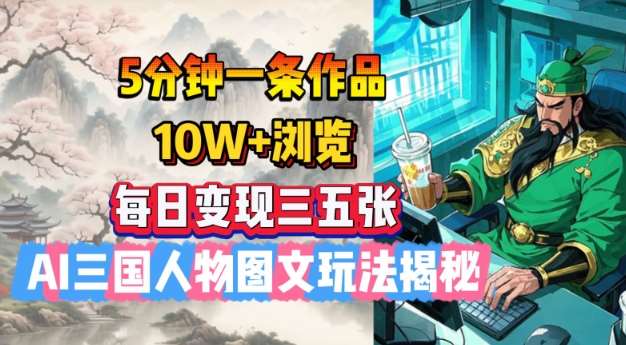 5分钟一条作品，10W+浏览，每日变现三五张，AI三国人物图文玩法揭秘-问小徐资源库