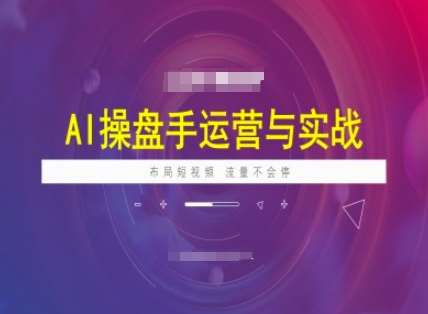 AI操盘手运营实战课程，布局短祝频，流量不会停-问小徐资源库