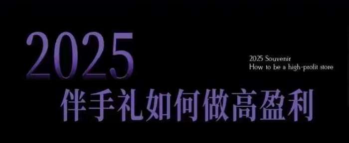 2025伴手礼如何做高盈利门店，小白保姆级伴手礼开店指南，伴手礼最新实战10大攻略，突破获客瓶颈-问小徐资源库