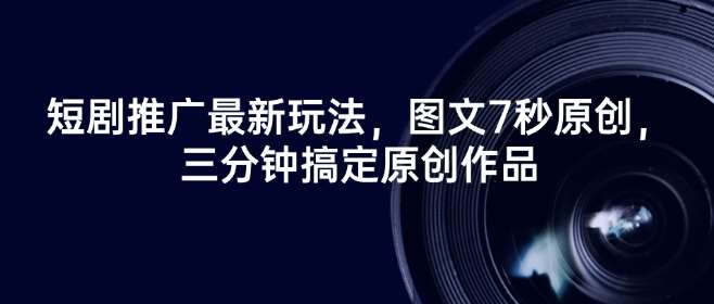 短剧推广最新玩法，图文7秒原创，三分钟搞定原创作品-问小徐资源库