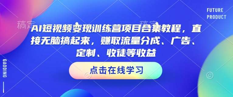 AI短视频变现训练营项目合集教程，直接无脑搞起来，赚取流量分成、广告、定制、收徒等收益-问小徐资源库