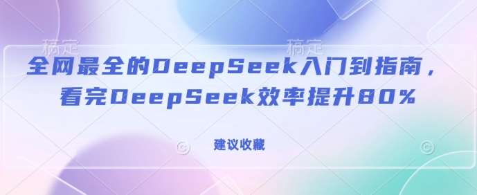 全网最全的DeepSeek入门到指南，看完DeepSeek效率提升80%(建议收藏)-问小徐资源库