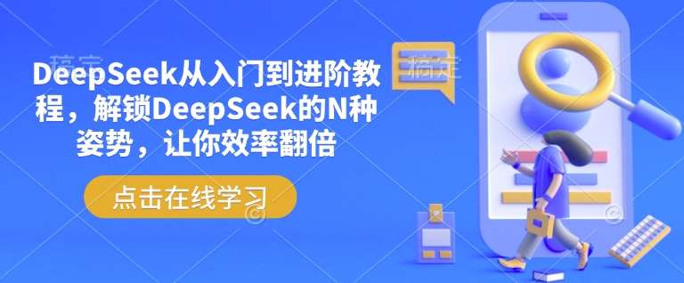 DeepSeek从入门到进阶教程，解锁DeepSeek的N种姿势，让你效率翻倍-问小徐资源库