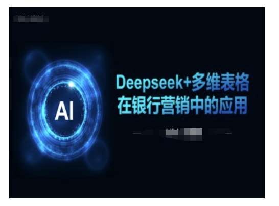 Deepseek+多维表格在银行营销场景中的应用-问小徐资源库