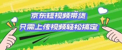 京东短视频带货，只需上传视频就搞定，小白轻松上手【揭秘】-问小徐资源库