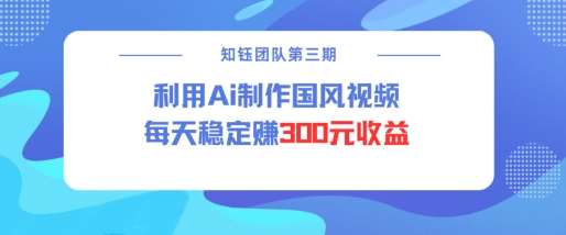 视频号ai国风视频创作者分成计划每天稳定300元收益-问小徐资源库