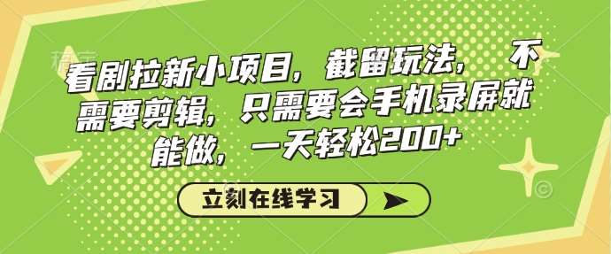看剧拉新小项目，截留玩法， 不需要剪辑，只需要会手机录屏就能做，一天轻松200+-问小徐资源库