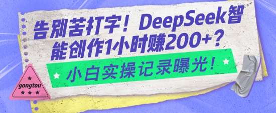 告别苦打字！DeepSeek智能创作1小时入2张？小白实操记录曝光-问小徐资源库