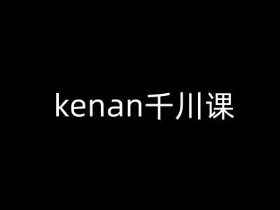kenan千川课-kenan抖音电商巨量千川教程-问小徐资源库