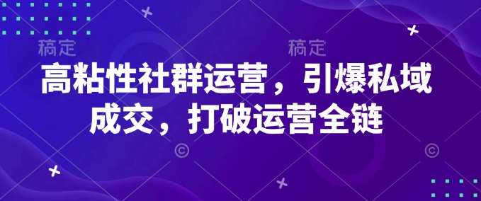 高粘性社群运营，引爆私域成交，打破运营全链-问小徐资源库