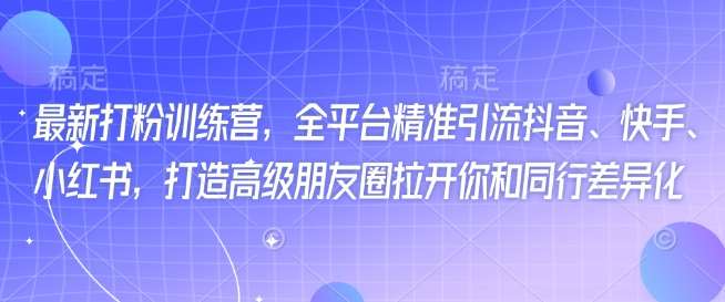 最新打粉训练营，全平台精准引流抖音、快手、小红书，打造高级朋友圈拉开你和同行差异化-问小徐资源库