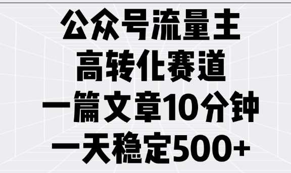 公众号流量主高转化赛道，一篇文章10分钟，一天稳定5张-问小徐资源库