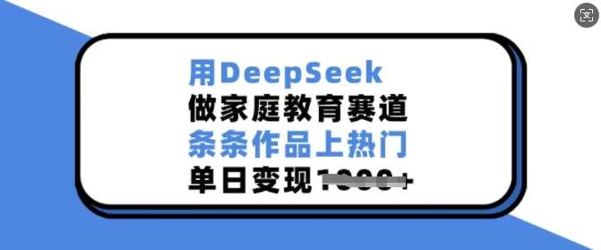 用DeepSeek做家庭教育赛道，条条作品上热门，单日变现多张-问小徐资源库