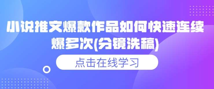 小说推文爆款作品如何快速连续爆多次(分镜洗稿)-问小徐资源库