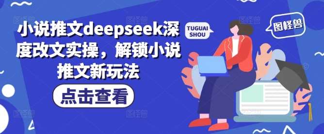 小说推文deepseek深度改文实操，解锁小说推文新玩法-问小徐资源库
