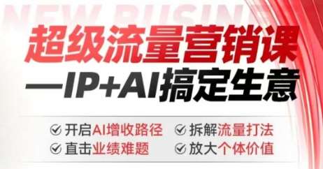 2025年超级流量营销课，IP+AI搞定生意，开启AI增收路径 直击业绩难题 拆解流量打法 放大个体价值-问小徐资源库