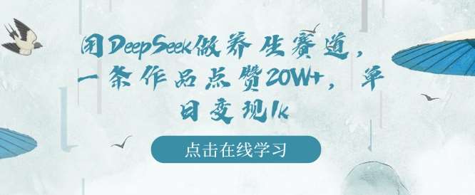 用DeepSeek做养生赛道，一条作品点赞20W+，单日变现1k-问小徐资源库
