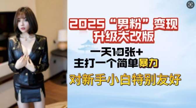 2025男粉变现全新玩法升级，日入上千简简单单，小白可轻松上手-问小徐资源库