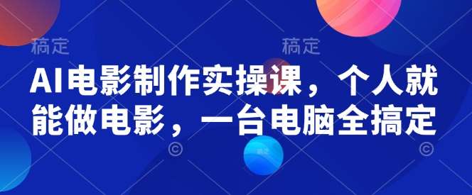 AI电影制作实操课，个人就能做电影，一台电脑全搞定-问小徐资源库