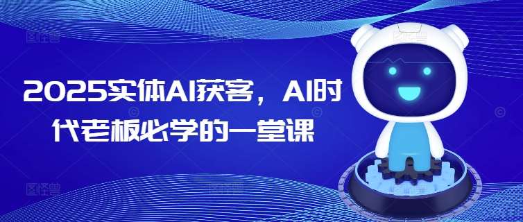 2025实体AI获客，AI时代老板必学的一堂课-问小徐资源库