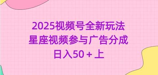 2025视频号全新玩法-星座视频参与广告分成，日入50+上-问小徐资源库