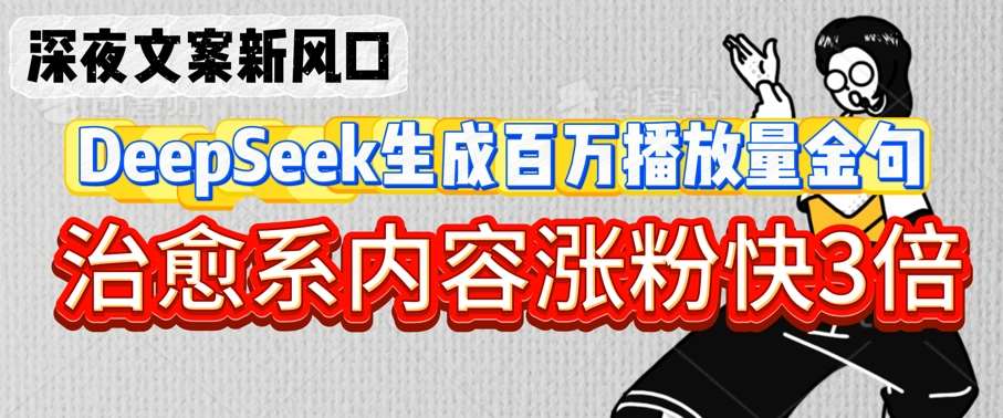 深夜文案新风口：DeepSeek生成百万播放量金句，治愈系内容涨粉快3倍-问小徐资源库