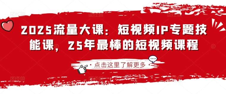2025流量大课：短视频IP专题技能课，25年最棒的短视频课程-问小徐资源库