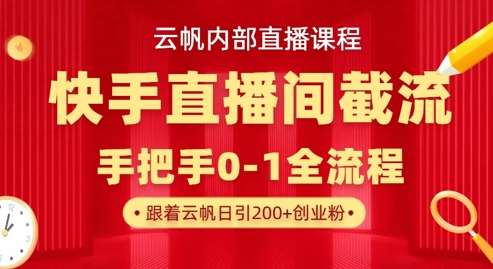 云帆内部直播课·快手直播间截流玩法，日引100+创业粉-问小徐资源库