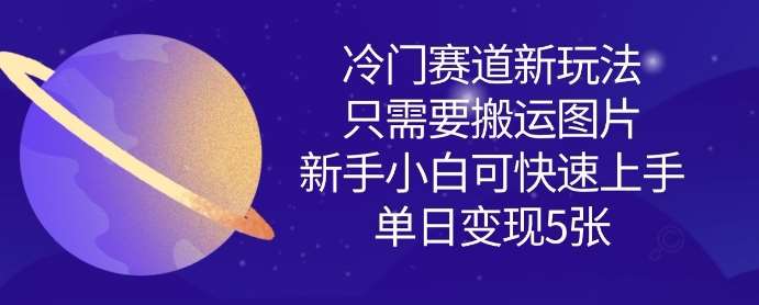 冷门赛道新玩法，只需要搬运图片，新手小白可快速上手，单日变现多张-问小徐资源库