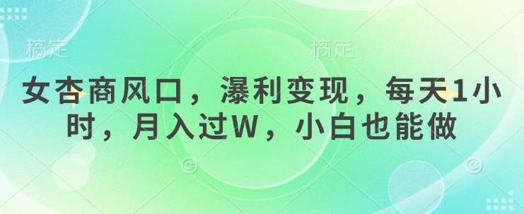 女杏商风口，瀑利变现，每天1小时，月入过W，小白也能做-问小徐资源库