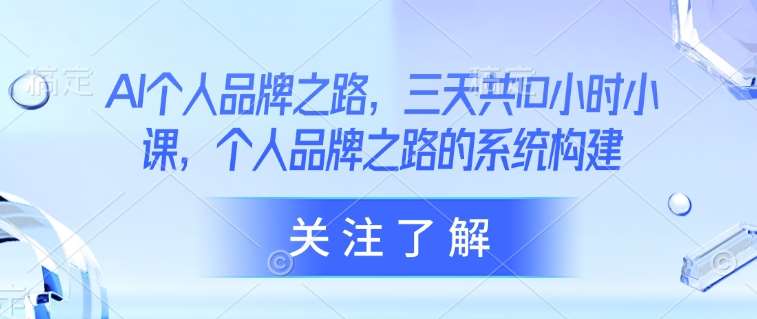 AI个人品牌之路，​三天共10小时小课，个人品牌之路的系统构建-问小徐资源库
