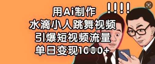 用Ai制作水滴小人跳舞视频，引爆短视频流量，单日变现数张-问小徐资源库