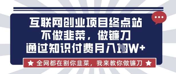 互联网创业尽头-不做韭菜，做镰刀，通过知识付费月入10个【揭秘】-问小徐资源库