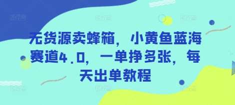 无货源卖蜂箱，小黄鱼蓝海赛道4.0，一单挣多张，每天出单教程-问小徐资源库