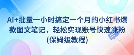 AI+批量一小时搞定一个月的小红书爆款图文笔记，轻松实现账号快速涨粉(保姆级教程)-问小徐资源库
