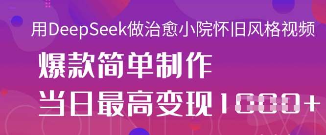 用DeepSeek做治愈小院怀旧风格视频，爆款轻松制作，当日最高变现1k-问小徐资源库