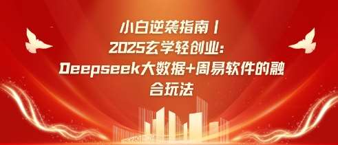 小白逆袭指南，2025玄学轻创业：Deepseek大数据+周易算法的融合玩法-问小徐资源库