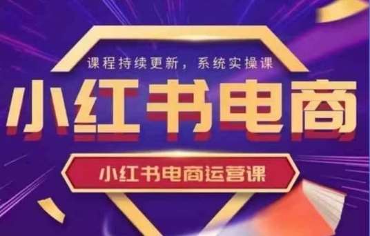 小红书电商运营实操课，​新手从0~1落地实操-问小徐资源库